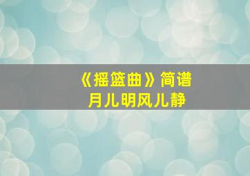 《摇篮曲》简谱 月儿明风儿静